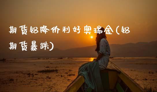 期货铝降价利好奥瑞金(铝期货暴跌)_https://www.fcdydaikuan.com_恒指期货直播_第1张