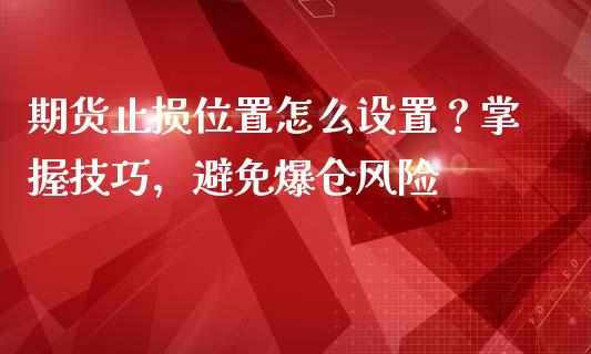 期货止损位置怎么设置？掌握技巧，避免爆仓风险_https://www.fcdydaikuan.com_恒生指数直播室_第1张