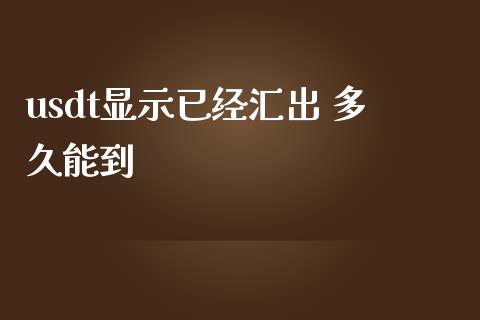 usdt显示已经汇出 多久能到_https://www.fcdydaikuan.com_黄金期货直播_第1张