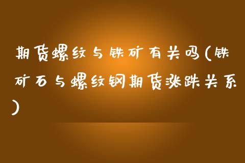 期货螺纹与铁矿有关吗(铁矿石与螺纹钢期货涨跌关系)_https://www.fcdydaikuan.com_德指期货直播_第1张