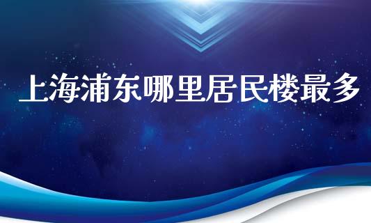 上海浦东哪里居民楼最多_https://www.fcdydaikuan.com_德指期货直播_第1张