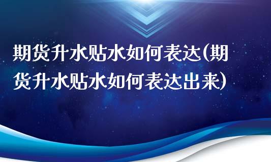 期货升水贴水如何表达(期货升水贴水如何表达出来)_https://www.fcdydaikuan.com_德指期货直播_第1张