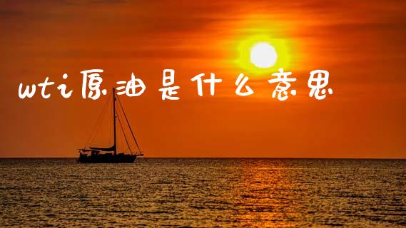 wti原油是什么意思_https://www.fcdydaikuan.com_黄金期货直播_第1张