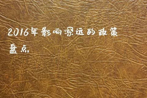 2016年影响深远的政策盘点_https://www.fcdydaikuan.com_恒指期货直播_第1张