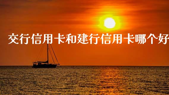 交行信用卡和建行信用卡哪个好_https://www.fcdydaikuan.com_德指期货直播_第1张