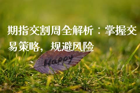 期指交割周全解析：掌握交易策略，规避风险_https://www.fcdydaikuan.com_恒指期货直播_第1张