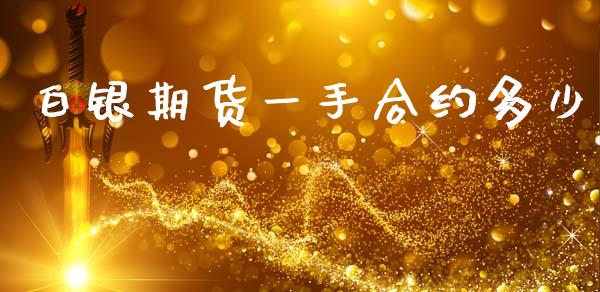 白银期货一手合约多少_https://www.fcdydaikuan.com_德指期货直播_第1张