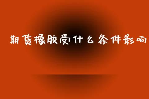 期货橡胶受什么条件影响_https://www.fcdydaikuan.com_德指期货直播_第1张