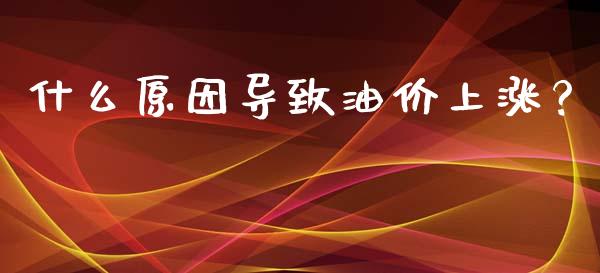 什么原因导致油价上涨？_https://www.fcdydaikuan.com_恒指期货直播_第1张
