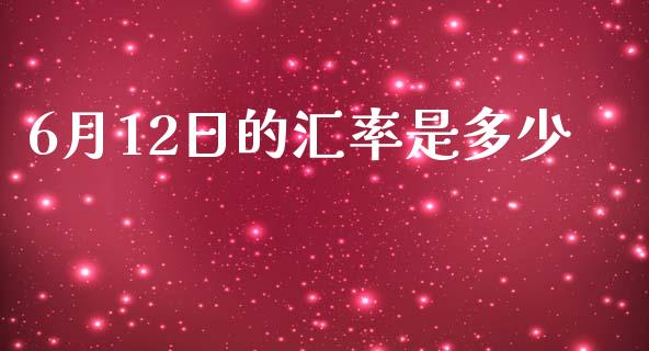 6月12日的汇率是多少_https://www.fcdydaikuan.com_黄金期货直播_第1张