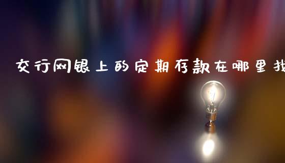 交行网银上的定期存款在哪里找_https://www.fcdydaikuan.com_恒生指数直播室_第1张