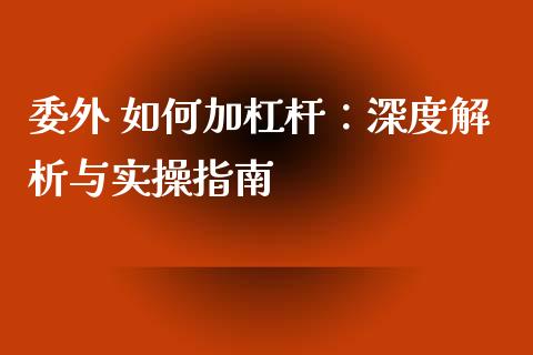 委外 如何加杠杆：深度解析与实操指南_https://www.fcdydaikuan.com_恒生指数直播室_第1张