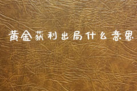 黄金获利出局什么意思_https://www.fcdydaikuan.com_黄金期货直播_第1张
