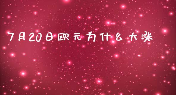 7月20日欧元为什么大涨_https://www.fcdydaikuan.com_黄金期货直播_第1张