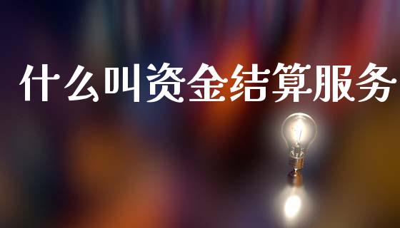 什么叫资金结算服务_https://www.fcdydaikuan.com_德指期货直播_第1张