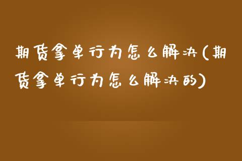 期货拿单行为怎么解决(期货拿单行为怎么解决的)_https://www.fcdydaikuan.com_恒指期货直播_第1张