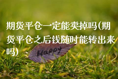 期货平仓一定能卖掉吗(期货平仓之后钱随时能转出来吗)_https://www.fcdydaikuan.com_恒指期货直播_第1张