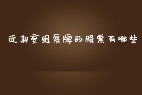 近期重组复牌的股票有哪些_https://www.fcdydaikuan.com_德指期货直播_第1张