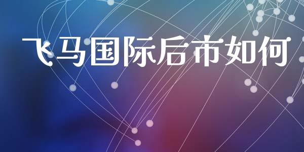 飞马国际后市如何_https://www.fcdydaikuan.com_恒生指数直播室_第1张