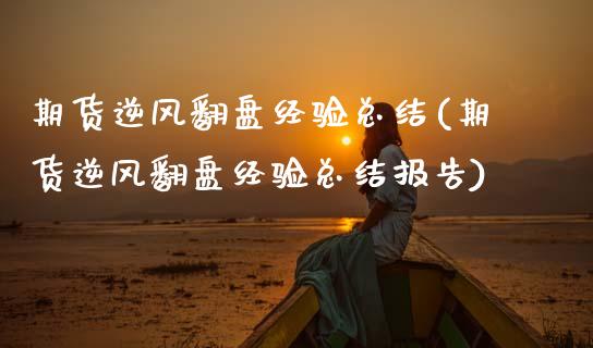 期货逆风翻盘经验总结(期货逆风翻盘经验总结报告)_https://www.fcdydaikuan.com_恒生指数直播室_第1张
