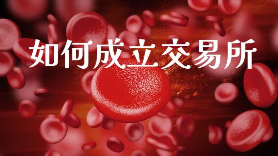 如何成立交易所_https://www.fcdydaikuan.com_恒生指数直播室_第1张