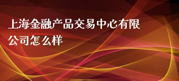 上海金融产品交易中心有限公司怎么样_https://www.fcdydaikuan.com_黄金期货直播_第1张