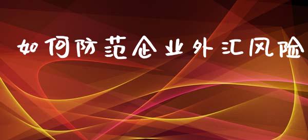 如何防范企业外汇风险_https://www.fcdydaikuan.com_恒生指数直播室_第1张
