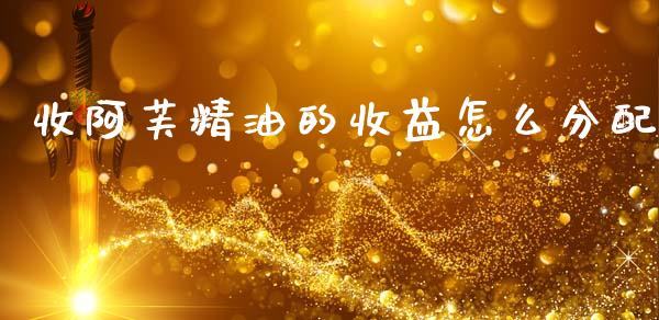 收阿芙精油的收益怎么分配_https://www.fcdydaikuan.com_恒指期货直播_第1张
