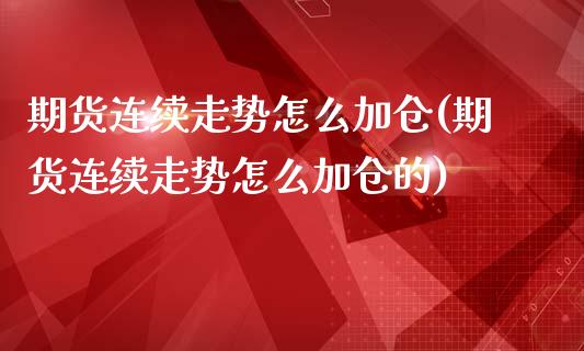 期货连续走势怎么加仓(期货连续走势怎么加仓的)_https://www.fcdydaikuan.com_德指期货直播_第1张