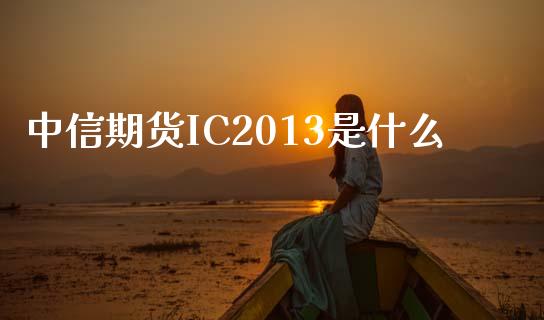 中信期货IC2013是什么_https://www.fcdydaikuan.com_恒指期货直播_第1张