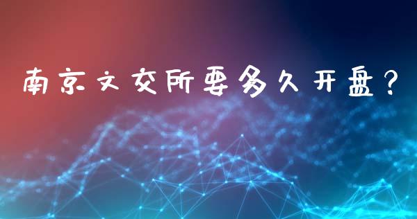 南京文交所要多久开盘？_https://www.fcdydaikuan.com_恒指期货直播_第1张