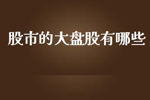 股市的大盘股有哪些_https://www.fcdydaikuan.com_黄金期货直播_第1张