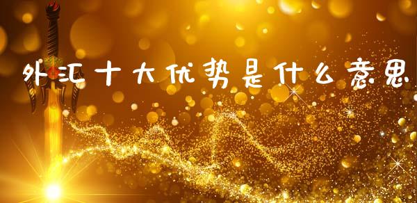 外汇十大优势是什么意思_https://www.fcdydaikuan.com_德指期货直播_第1张