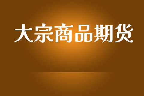 大宗商品期货_https://www.fcdydaikuan.com_黄金期货直播_第1张