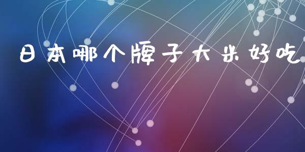 日本哪个牌子大米好吃_https://www.fcdydaikuan.com_恒生指数直播室_第1张