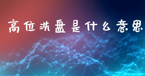 高位洗盘是什么意思_https://www.fcdydaikuan.com_恒生指数直播室_第1张
