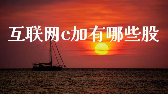 互联网e加有哪些股_https://www.fcdydaikuan.com_恒指期货直播_第1张