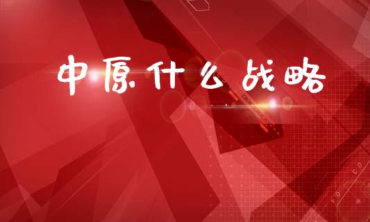 中原什么战略_https://www.fcdydaikuan.com_恒生指数直播室_第1张
