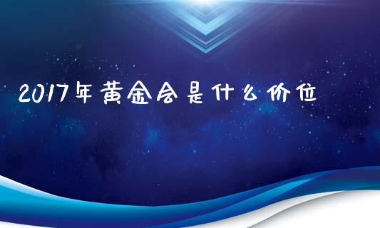 2017年黄金会是什么价位_https://www.fcdydaikuan.com_德指期货直播_第1张