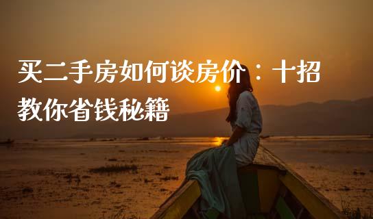 买二手房如何谈房价：十招教你省钱秘籍_https://www.fcdydaikuan.com_恒生指数直播室_第1张