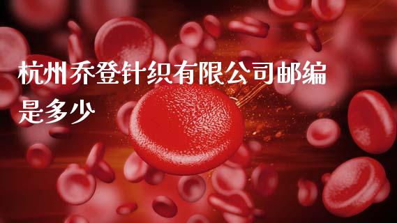杭州乔登针织有限公司邮编是多少_https://www.fcdydaikuan.com_德指期货直播_第1张