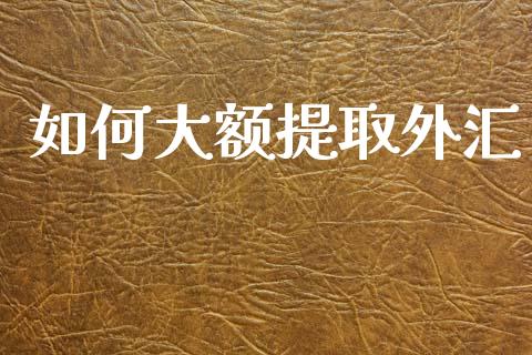如何大额提取外汇_https://www.fcdydaikuan.com_黄金期货直播_第1张