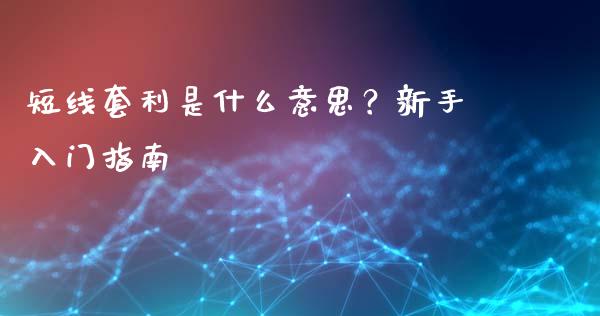 短线套利是什么意思？新手入门指南_https://www.fcdydaikuan.com_德指期货直播_第1张