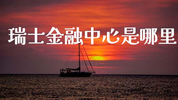 瑞士金融中心是哪里_https://www.fcdydaikuan.com_德指期货直播_第1张