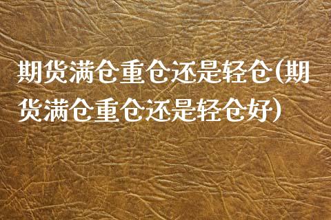 期货满仓重仓还是轻仓(期货满仓重仓还是轻仓好)_https://www.fcdydaikuan.com_德指期货直播_第1张