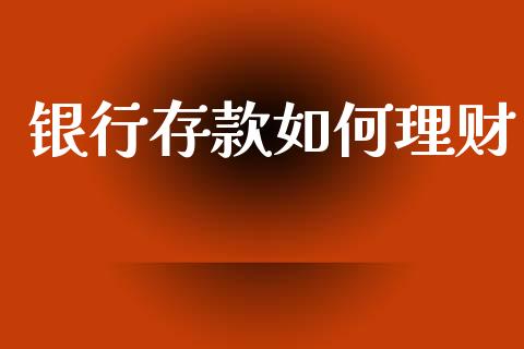 银行存款如何理财_https://www.fcdydaikuan.com_黄金期货直播_第1张