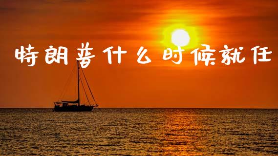 特朗普什么时候就任_https://www.fcdydaikuan.com_恒指期货直播_第1张