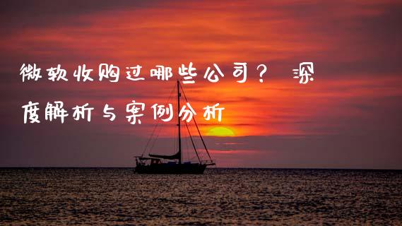 微软收购过哪些公司? 深度解析与案例分析_恒指期货直播_第1张_恒生指数直播室_恒指期货直播_德指期货直播_黄金期货直播 微软收购过哪些公司? 深度解析与案例分析_https://www.fcdydaikuan.com_恒指期货直播_第1张