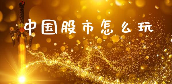 中国股市怎么玩_https://www.fcdydaikuan.com_黄金期货直播_第1张