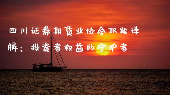 四川证券期货业协会职能详解：投资者权益的守护者_https://www.fcdydaikuan.com_恒指期货直播_第1张